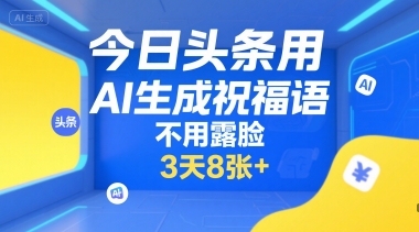今日头条用AI生成祝福语，不用拍摄，不用露脸，3天8张+-孔明聊项目
