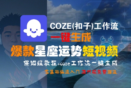 COZE(扣子)工作流一键生成爆款星座运势短视频，保姆级教程，零基础快速入门-孔明聊项目