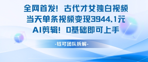 全网首发！古代才女独白视频，当天单条视频变现1k，AI剪辑0基础即可上手-孔明聊项目