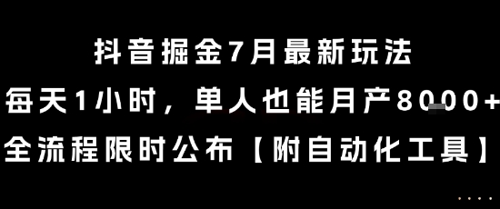 抖音掘金7月最新玩法，每天1小时，单人也能月产8k+，全流程限时公布【揭秘】-孔明聊项目