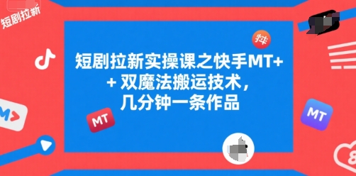 短剧拉新实操课之快手MT+双魔法搬运技术，几分钟一条作品-孔明聊项目