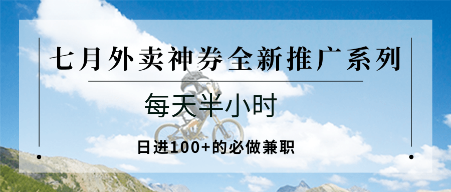 七月外卖神券全新推广系列；每天半小时，日进100+的必做兼职-孔明聊项目