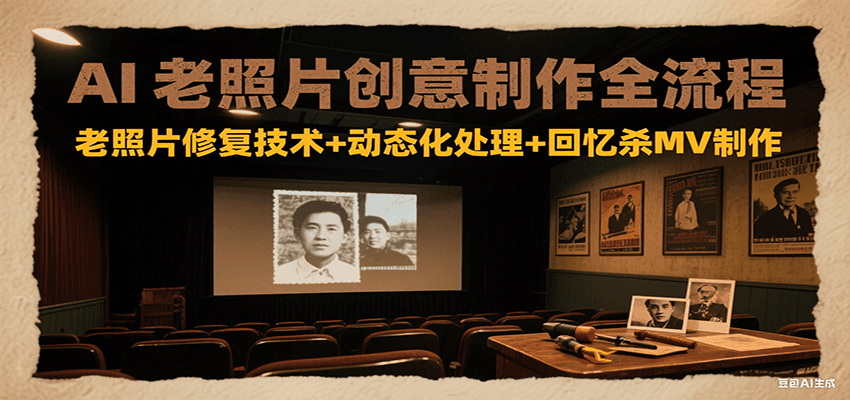 AI老照片创意制作全流程：老照片修复技术+动态化处理+回忆杀MV制作-孔明聊项目