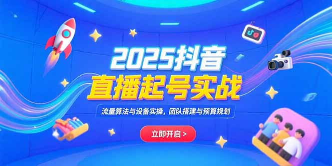 2025抖音直播起号实战，流量算法与设备实操，团队搭建与预算规划-孔明聊项目
