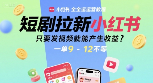短剧拉新小红书全运营教程，只要发视频就能产生收益，一单9-12不等-孔明聊项目