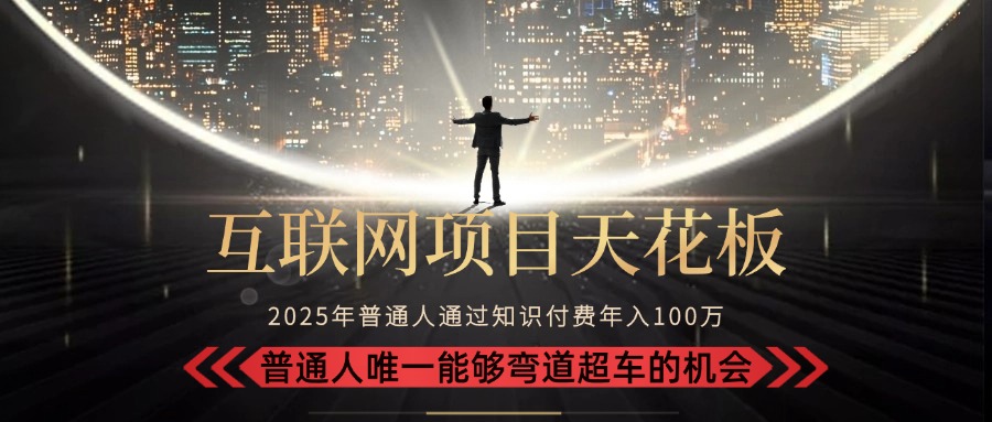 2025“互联网项目天花板”：不做韭菜，做镰刀！“月入 10W+ 普通人弯道…-孔明聊项目