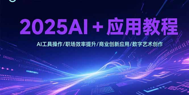 2025AI+应用教程，AI工具操作/职场效率提升/商业创新应用/数字艺术创作-孔明聊项目
