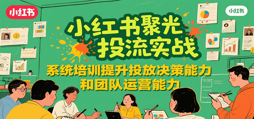 小红书聚光投流实战，系统学习提升投放决策能力和团队运营能力-孔明聊项目