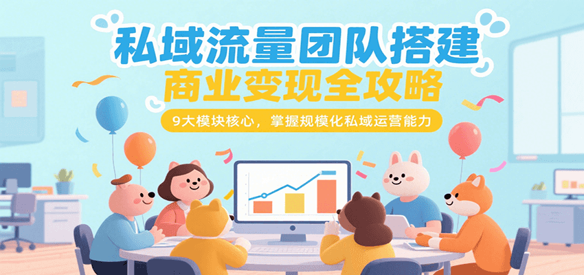 私域流量团队搭建商业变现全攻略，9大模块核心，掌握规模化私域运营能力-孔明聊项目