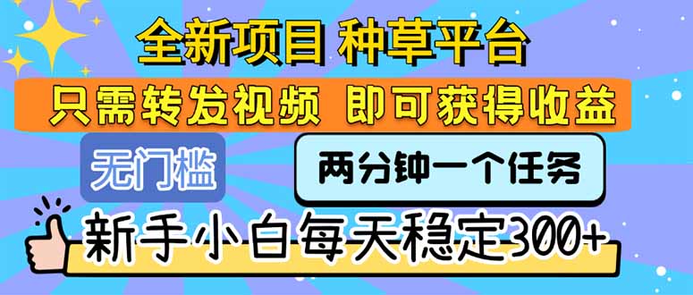 全新项目 种草平台 只需要转发任务视频 即可获得收益 新手小白每天300+-孔明聊项目
