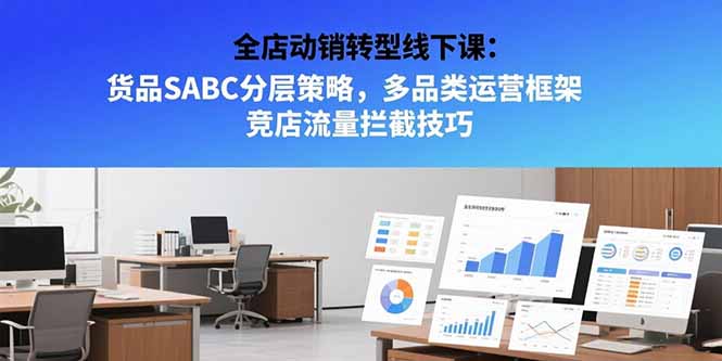 全店动销转型线下课：货品SABC分层策略，多品类运营框架 竞店流量拦截技巧-孔明聊项目