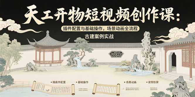 天工开物短视频创作课：插件配置与基础操作，场景动画全流程 古建案例实战-孔明聊项目