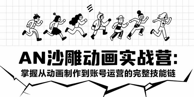 AN沙雕动画实战营：掌握从动画制作到账号运营的完整技能链-孔明聊项目