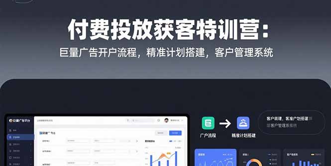 付费投放获客特训营：巨量广告开户流程，精准计划搭建，客户管理系统-孔明聊项目