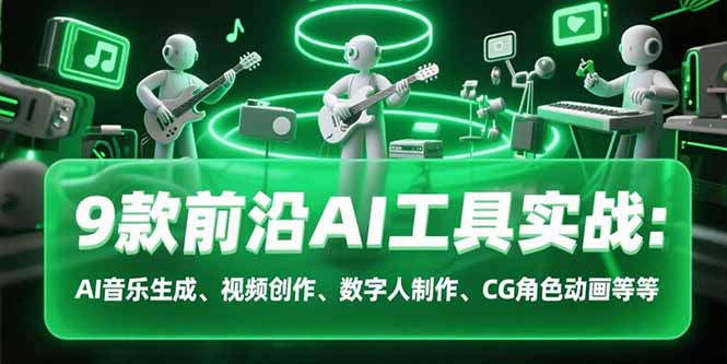 9款前沿AI工具实战课：AI音乐生成、视频创作、数字人制作、CG角色动画等等-孔明聊项目