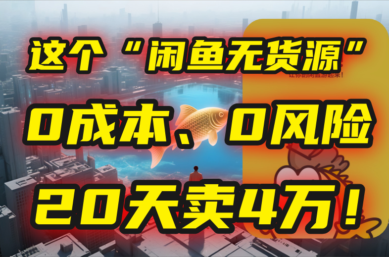 别再瞎忙了！这个“闲鱼无货源”玩法，0成本、0风险，我20天卖4万！-孔明聊项目
