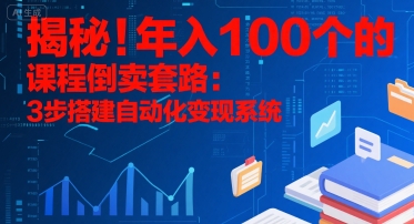 揭秘！年入100个的课程倒卖套路：3 步搭建自动化变现系统-孔明聊项目