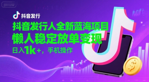 抖音发行人全新蓝海项目，懒人稳定放单变现,，日入1k+，手机操作【揭秘】-孔明聊项目