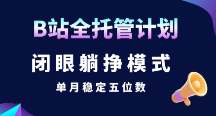 【B站全托管计划】闭眼躺挣模式，单月稳定五位数【揭秘】-孔明聊项目