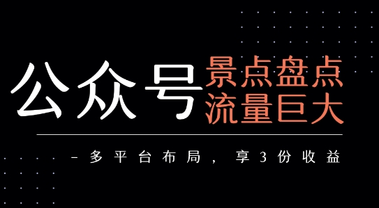 公众号流量主-景点盘点 流量巨大 多平台布局享3份收益-孔明聊项目