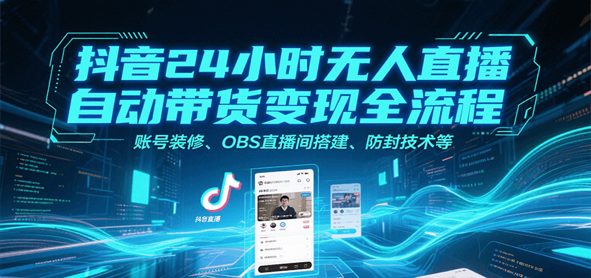 抖音24小时无人直播自动带货变现全流程，账号装修、OBS直播间搭建、防封技术等-孔明聊项目