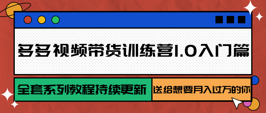多多视频带货训练营1.0入门篇，全套系列教程持续更新，送给想要月入过万的你-孔明聊项目