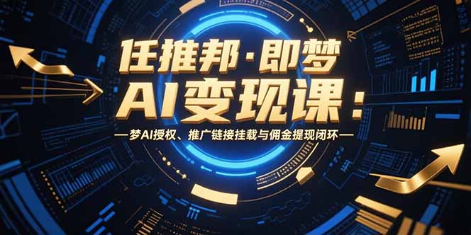 任推邦·即梦AI变现课：梦AI授权、推广链接挂载与佣金提现闭环-孔明聊项目