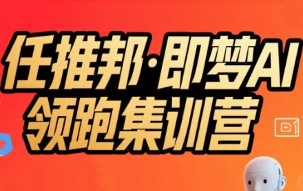 任推邦·即梦AI领跑集训营，低粉号冷启动，单条视频变现1.2W实操-孔明聊项目