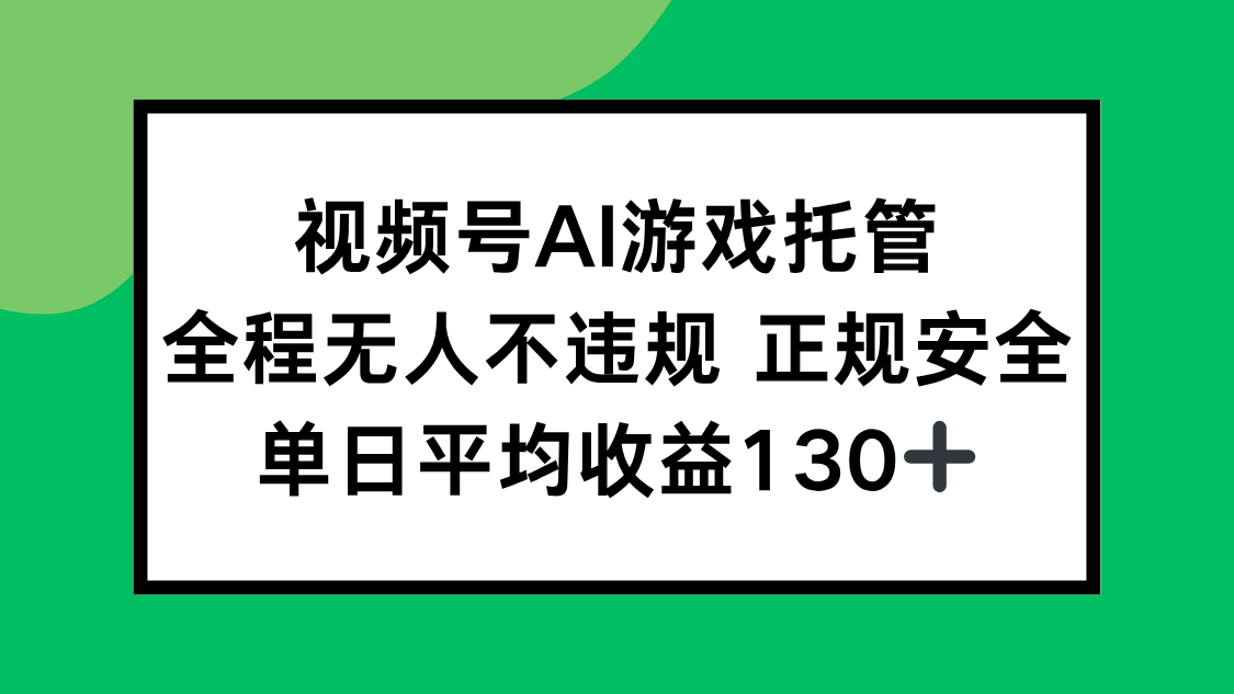 视频号AI游戏托管，全程无人不违规 正规安全，单日平均收益130+-孔明聊项目