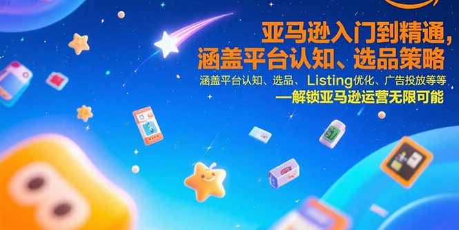 亚马逊入门到精通，涵盖平台认知、选品策略、Listing优化、广告投放/等等-孔明聊项目