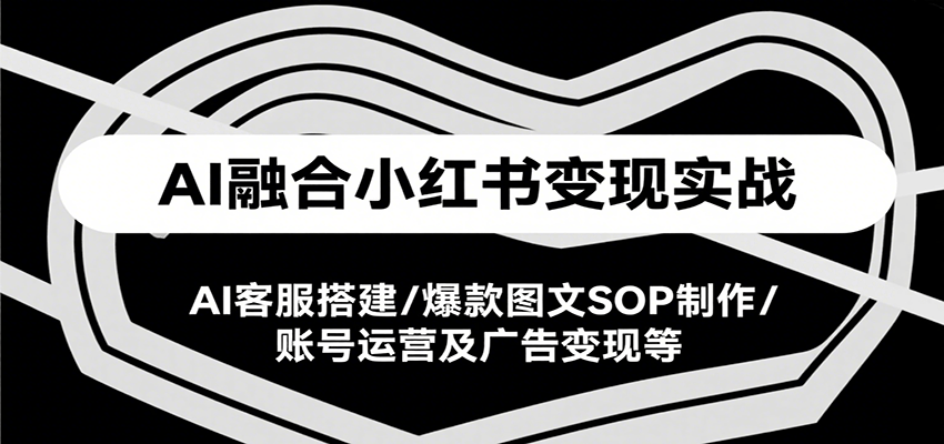 AI融合小红书变现实战课，AI客服搭建/爆款图文SOP制作/账号运营及广告变现等-孔明聊项目