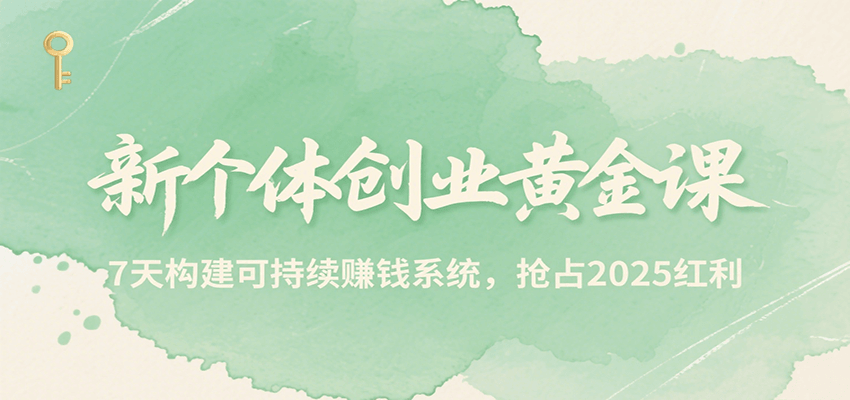新个体创业黄金课，7天构建可持续赚钱系统，抢占2025红利-孔明聊项目