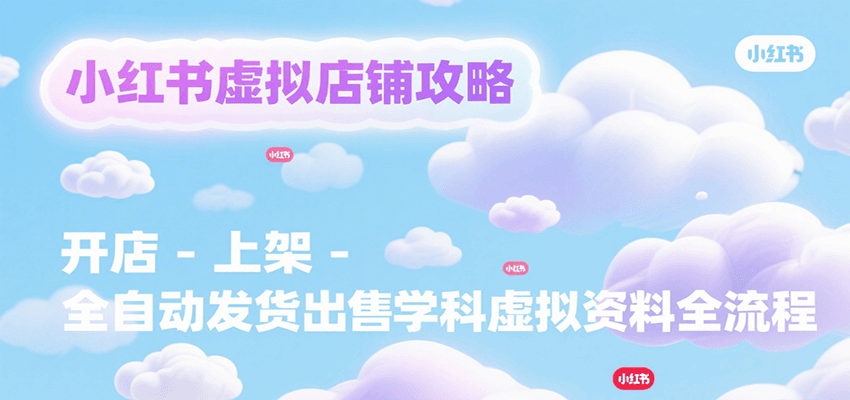 小红书虚拟店铺攻略，开店-上架-全自动发货出售学科虚拟资料完整流程-孔明聊项目