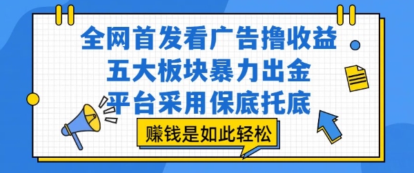 全网首发看广告撸收益，五大板块暴力出金，平台采用保底托底，挣钱是如此轻松作【揭秘】-孔明聊项目