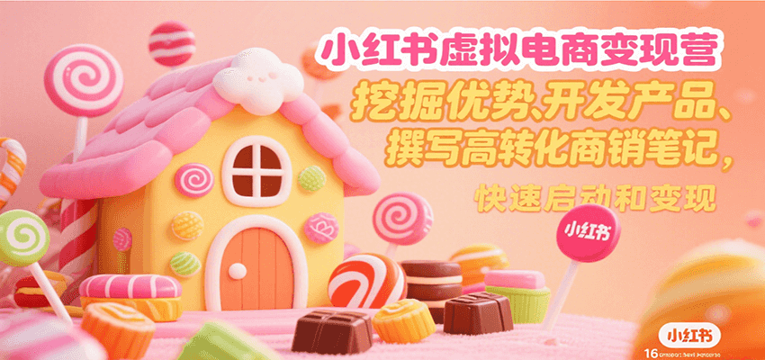 小红书虚拟电商变现营，挖掘优势、开发产品、撰写高转化商销笔记，快速启动和变现-孔明聊项目