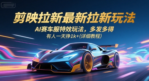 剪映拉新最新拉新玩法，AI赛车服特效玩法，多发多得，有人一天挣1k+(详细教程)-孔明聊项目