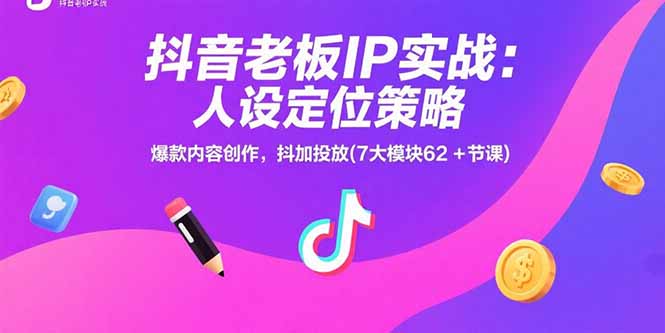 抖音老板IP实战：人设定位策略，爆款内容创作，抖加投放(7大模块62+节课-孔明聊项目