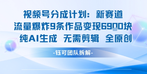 视频号新玩法 9条作品变现6.9k 纯AI生成无需剪辑全原创-孔明聊项目