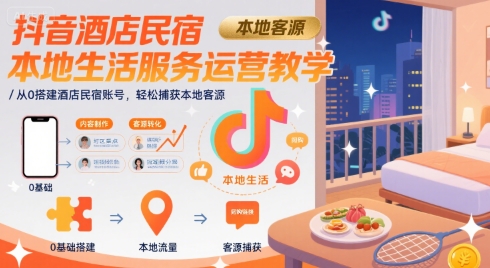 抖音酒店民宿本地生活服务运营教学,从0搭建酒店民宿账号,轻松捕获本地客源-孔明聊项目