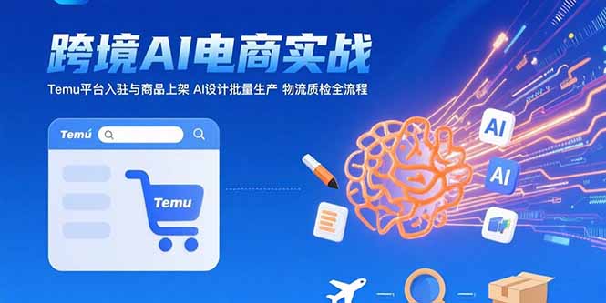 AI+跨境电商实战：Temu平台入驻与商品上架 AI设计批量生产 物流质检全流程-孔明聊项目