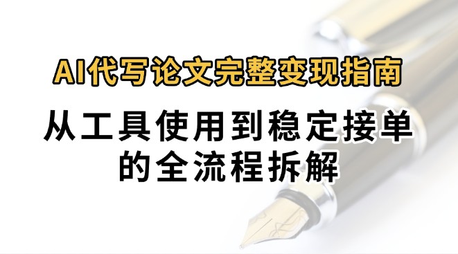 0投入月过万AI代写论文完整变现指南：从工具使用到稳定接单的全流程拆解-孔明聊项目