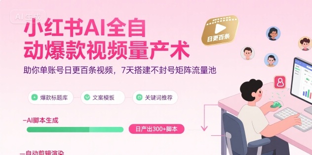 小红书AI全自动爆款视频量产术，助你单账号日更百条视频，7天搭建不封号矩阵流量池-孔明聊项目