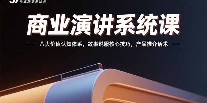 商业演讲系统课：八大价值认知体系，故事说服核心技巧，产品推介话术-孔明聊项目