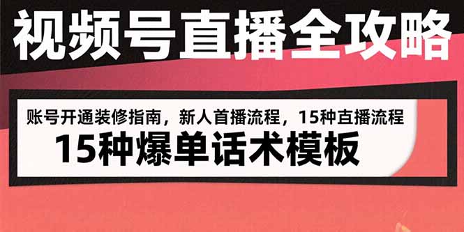 视频号直播全攻略：账号开通装修指南，新人首播流程，15种爆单话术模板-孔明聊项目