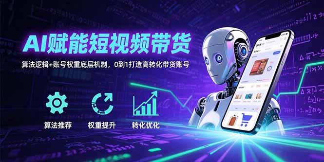 AI赋能短视频带货：算法逻辑+账号权重底层机制，0到1打造高转化带货账号-孔明聊项目
