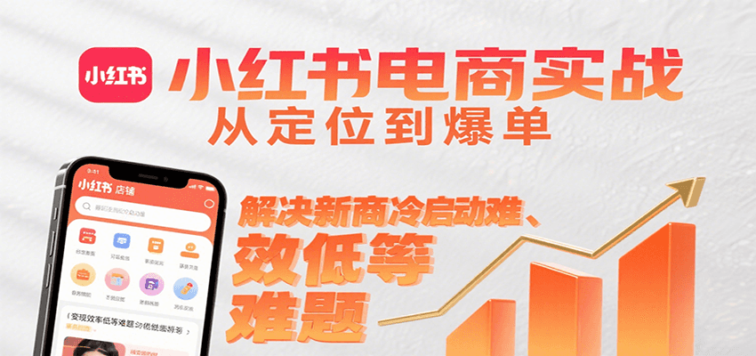 小红书电商实战，从定位到爆单解决新商冷启动难、变现效率低等难题-孔明聊项目