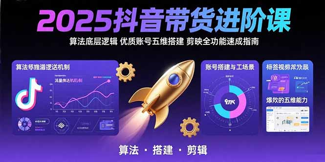 2025抖音带货进阶课:算法底层逻辑,优质账号五维搭建,剪映全功能速成指南-孔明聊项目