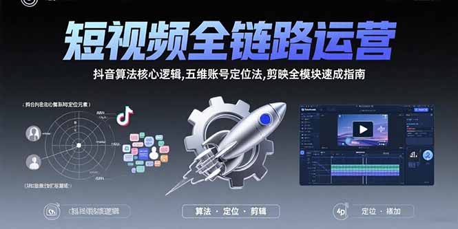 短视频全链路运营:抖音算法核心逻辑,五维账号定位法,剪映全模块速成指南-孔明聊项目