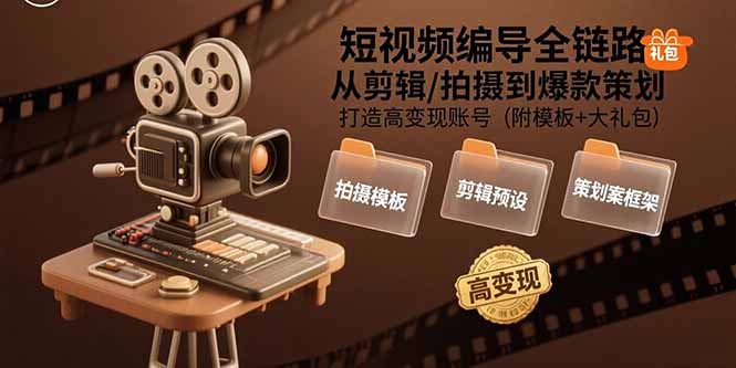 短视频编导全链路：从剪辑/拍摄到爆款策划,打造高变现账号(附模板+大礼包-孔明聊项目