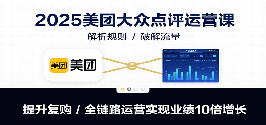 2025美团大众点评运营课：解析规则/破解流量/提升复购/全链路运营实现业绩10倍增长-孔明聊项目